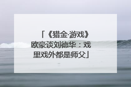 《猎金·游戏》欧豪谈刘德华：戏里戏外都是师父