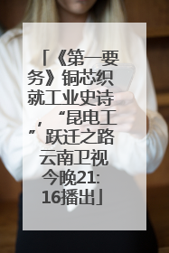 《第一要务》铜芯织就工业史诗，“昆电工”跃迁之路 云南卫视今晚21:16播出