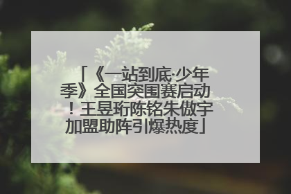 《一站到底·少年季》全国突围赛启动！王昱珩陈铭朱傲宇加盟助阵引爆热度