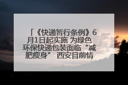 《快递暂行条例》6月1日起实施 为绿色环保快递包装面临“减肥瘦身” 西安目前情况如何？记者探访