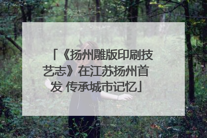 《扬州雕版印刷技艺志》在江苏扬州首发 传承城市记忆