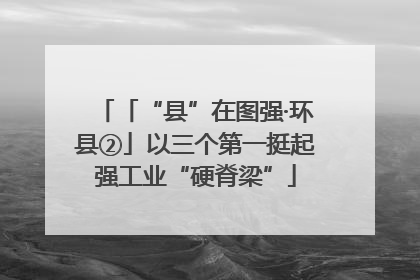「“县”在图强·环县②」以三个第一挺起强工业“硬脊梁”