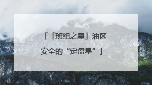 「班组之星」油区安全的“定盘星”