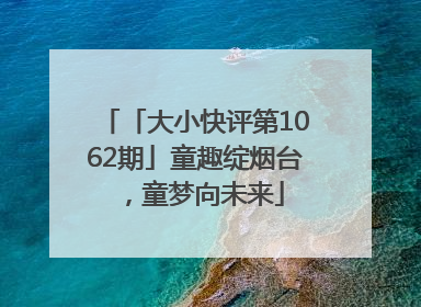 「大小快评第1062期」童趣绽烟台，童梦向未来