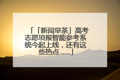 「新闻早茶」高考志愿填报智能参考系统今起上线，还有这些热点……