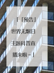 「预告」世界无烟日主题科普直播来啦～