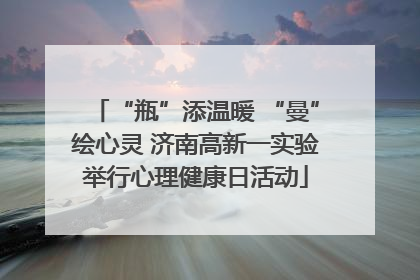 “瓶”添温暖 “曼”绘心灵 济南高新一实验举行心理健康日活动