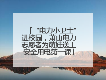 “电力小卫士”进校园，萧山电力志愿者为萌娃送上安全用电第一课