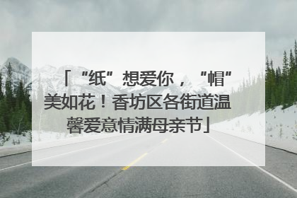 “纸”想爱你，“帽”美如花！香坊区各街道温馨爱意情满母亲节