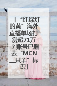 “红绿灯的黄”海外直播单场打赏超71万？账号已删去“MCN三只羊”标识