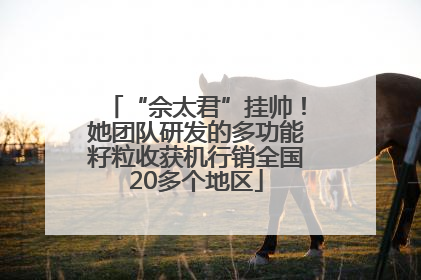 “佘太君”挂帅！她团队研发的多功能籽粒收获机行销全国20多个地区