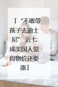 “不敢带孩子去迪士尼” 近七成美国人觉得物价还要涨