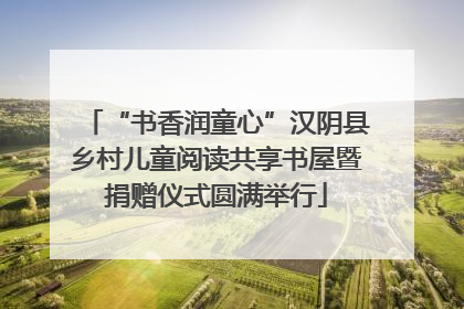 “书香润童心”汉阴县乡村儿童阅读共享书屋暨捐赠仪式圆满举行