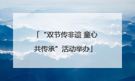 “双节传非遗 童心共传承”活动举办