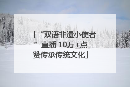 “双语非遗小使者”直播 10万+点赞传承传统文化