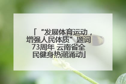 “发展体育运动，增强人民体质”题词73周年 云南省全民健身热潮涌动