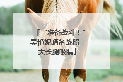 “准备战斗！”吴艳妮晒备战照，大长腿吸睛