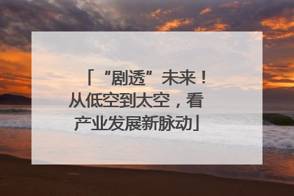 “剧透”未来！从低空到太空，看产业发展新脉动
