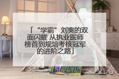 “学霸”刘爽的双面闪耀 从执业医师榜首到规培考核冠军的进阶之路