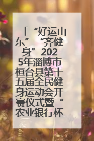 “好运山东”“齐健身”2025年淄博市桓台县第十五届全民健身运动会开赛仪式暨“农业银行杯”第一届社区工作队伍运动会开赛