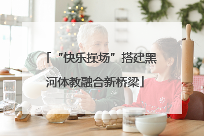 “快乐操场”搭建黑河体教融合新桥梁