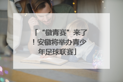 “徽青赛”来了！安徽将举办青少年足球联赛