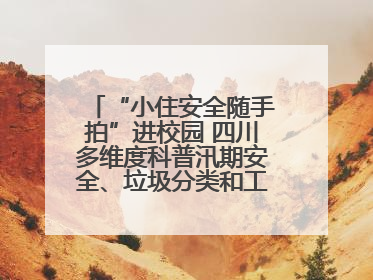 “小住安全随手拍”进校园 四川多维度科普汛期安全、垃圾分类和工地安全