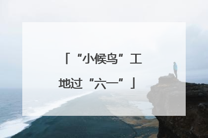 “小候鸟”工地过“六一”