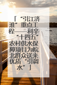 “引江济淮”重点工程——利辛“十四五”农村供水保障项目为皖北群众送来优质“引调水”