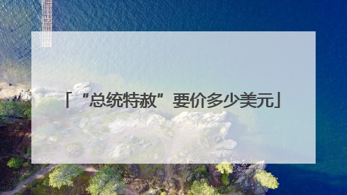 “总统特赦”要价多少美元