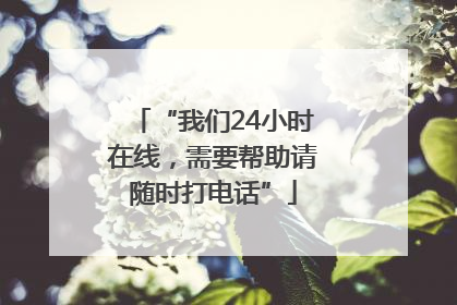 “我们24小时在线，需要帮助请随时打电话”