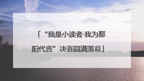 “我是小读者·我为鄱阳代言”决赛圆满落幕