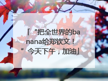 “把全世界的banana给郑钦文！”今天下午，加油
