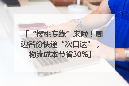 “樱桃专线”来啦！周边省份快递“次日达”，物流成本节省30%