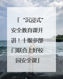 “沉浸式”安全教育课开讲！十堰多部门联合上好校园安全课