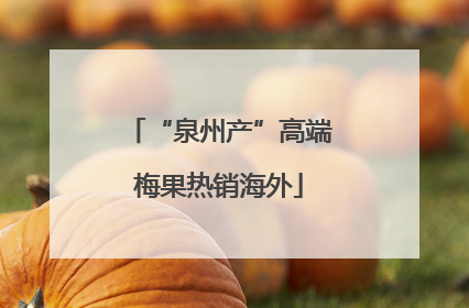 “泉州产”高端梅果热销海外