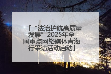 “法治护航高质量发展”2025年全国重点网络媒体青海行采访活动启动
