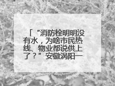 “消防栓明明没有水，为啥市民热线、物业都说供上了？”安徽涡阳一业主想不通