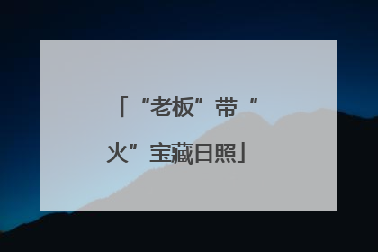 “老板”带“火”宝藏日照