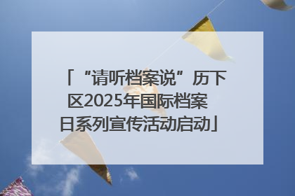 “请听档案说”历下区2025年国际档案日系列宣传活动启动