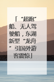 “超跑”船、无人驾驶船，东湖新型“龙舟”引国外游客震惊