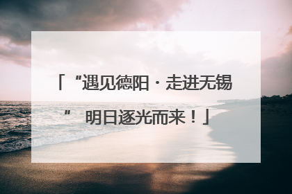 “遇见德阳・走进无锡” 明日逐光而来！