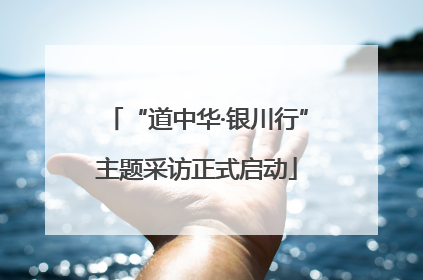 “道中华·银川行”主题采访正式启动
