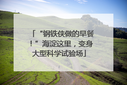 “钢铁侠做的早餐！”海淀这里，变身大型科学试验场