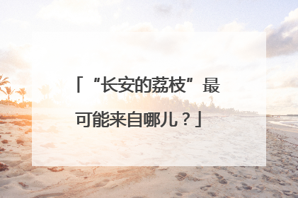 “长安的荔枝”最可能来自哪儿？