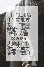 “需求清单”精准对接，“双向赋能”激活产业-双流区2025大健康产业供需会助力企业“满园”发展