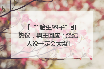“1胎生99子”引热议，男主回应：经纪人说一定会大爆