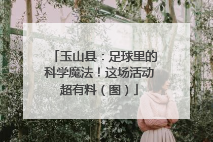 玉山县：足球里的科学魔法！这场活动超有料（图）