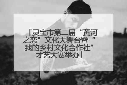 灵宝市第二届“黄河之恋”文化大舞台暨“我的乡村文化合作社”才艺大赛举办