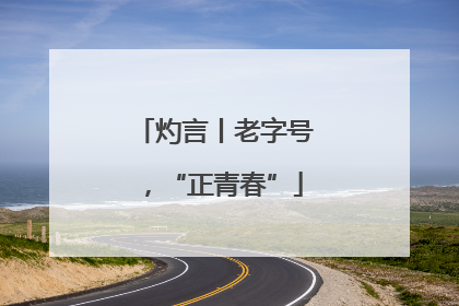 灼言丨老字号,“正青春”